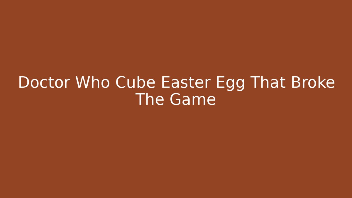 Doctor Who Cube Easter Egg That Broke The Game