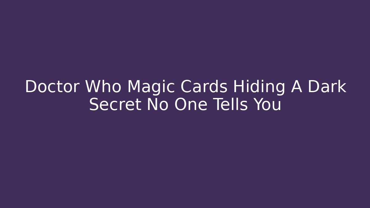 Doctor Who Magic Cards Hiding A Dark Secret No One Tells You