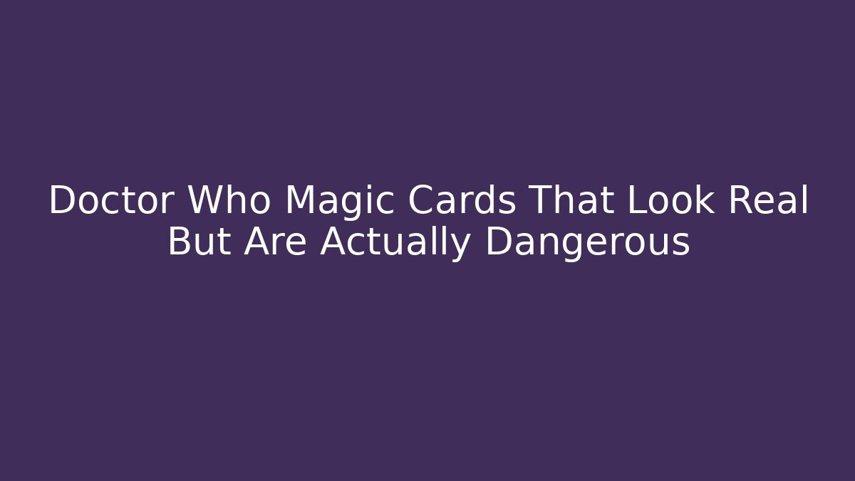 Doctor Who Magic Cards That Look Real But Are Actually Dangerous
