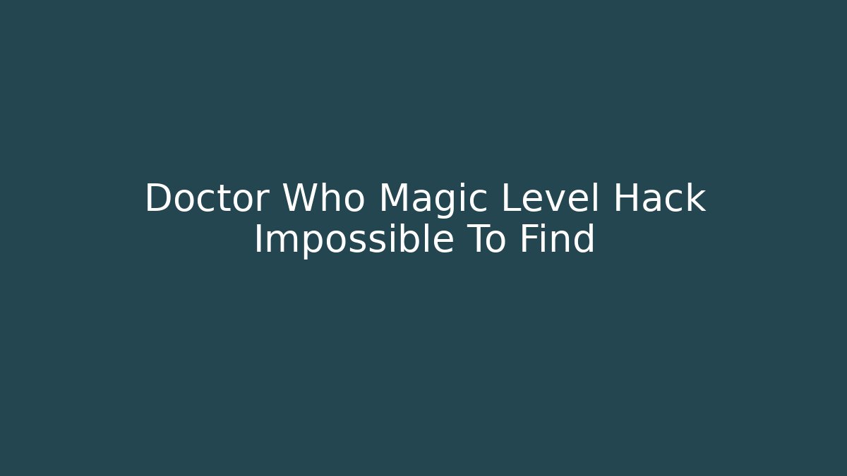 Doctor Who Magic Level Hack Impossible To Find - Create More Assets