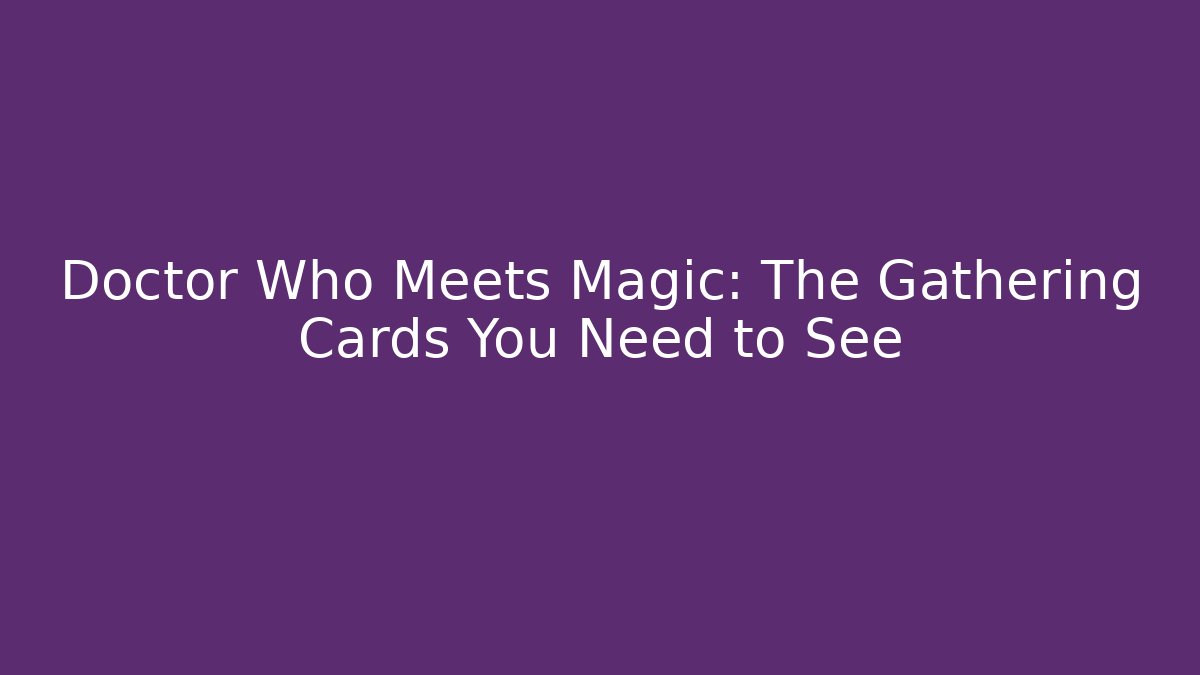 Doctor Who Meets Magic: The Gathering Cards You Need to See