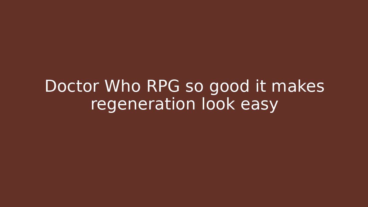 Doctor Who RPG so good it makes regeneration look easy
