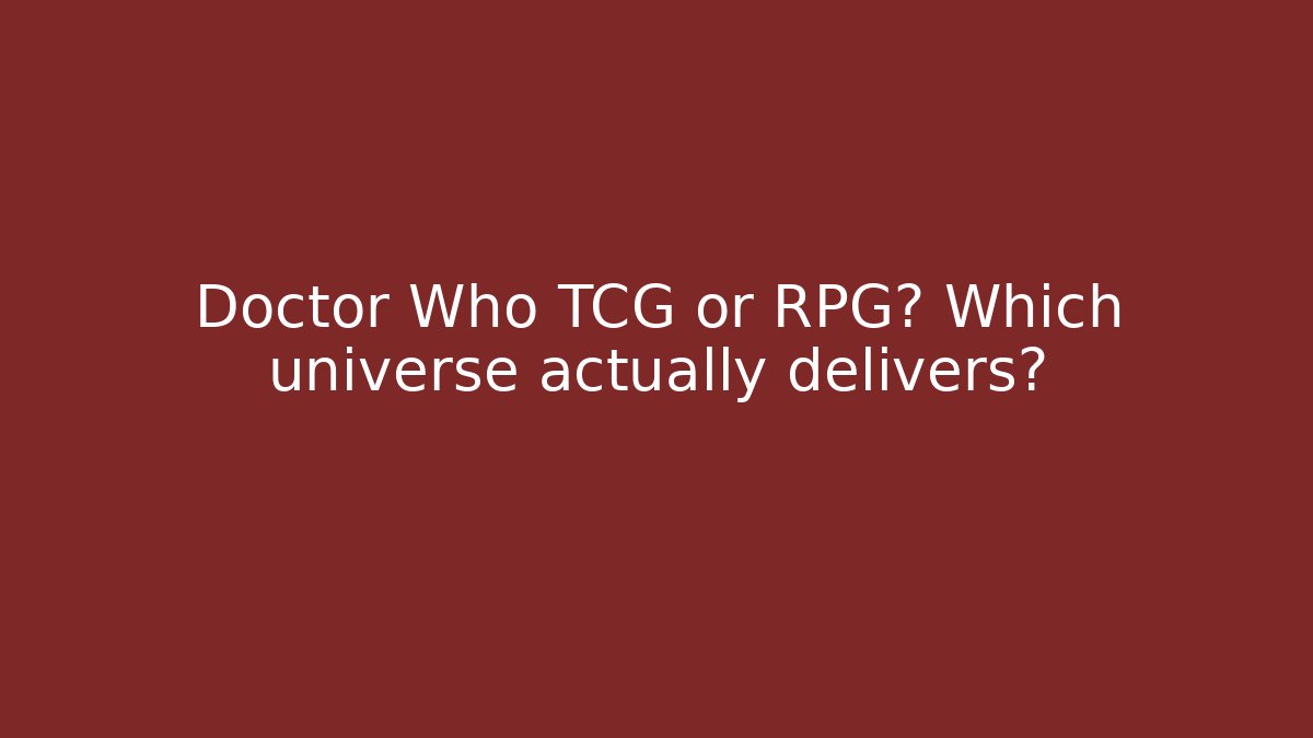 Doctor Who TCG or RPG? Which universe actually delivers?