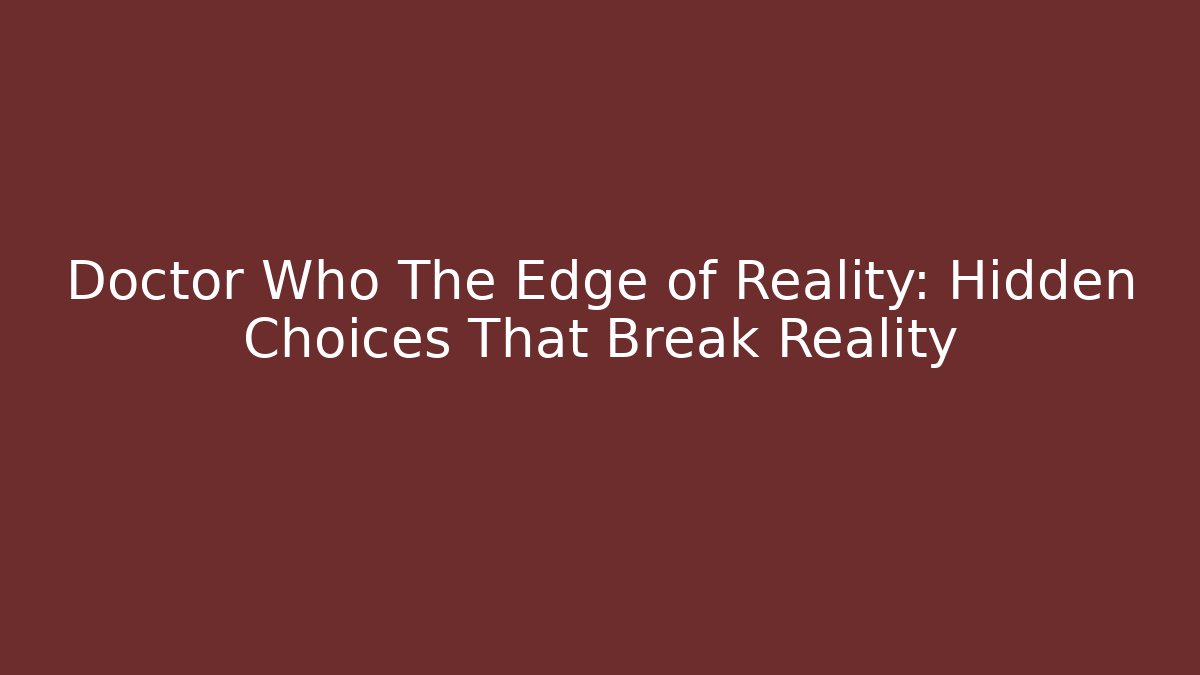 Doctor Who The Edge of Reality: Hidden Choices That Break Reality