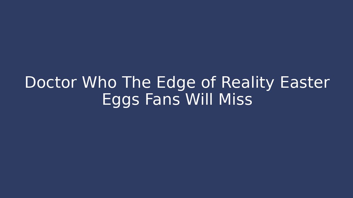 Doctor Who The Edge of Reality Easter Eggs Fans Will Miss