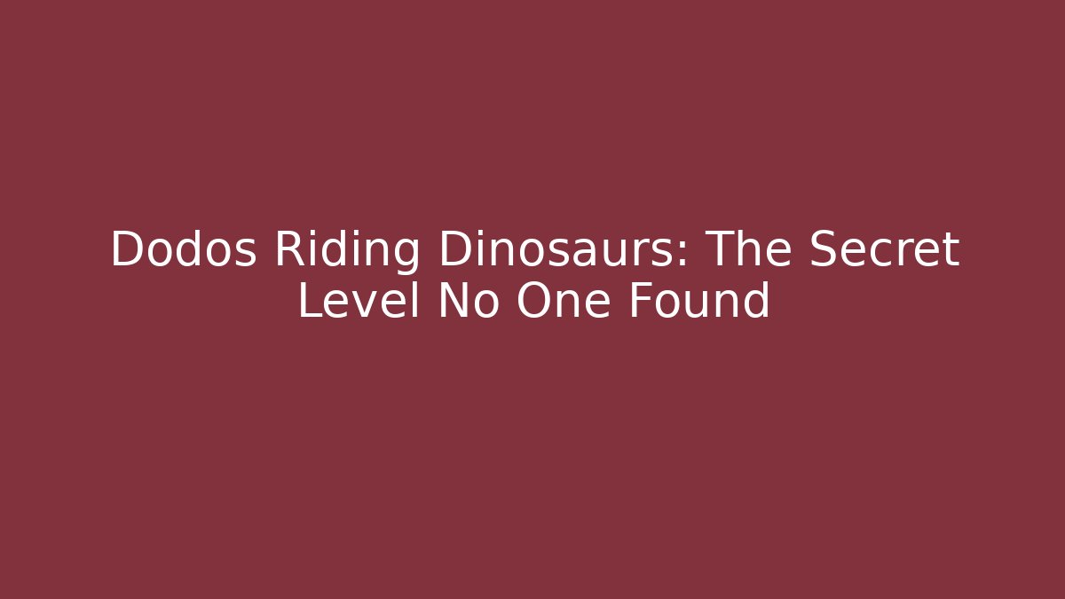 Dodos Riding Dinosaurs: The Secret Level No One Found