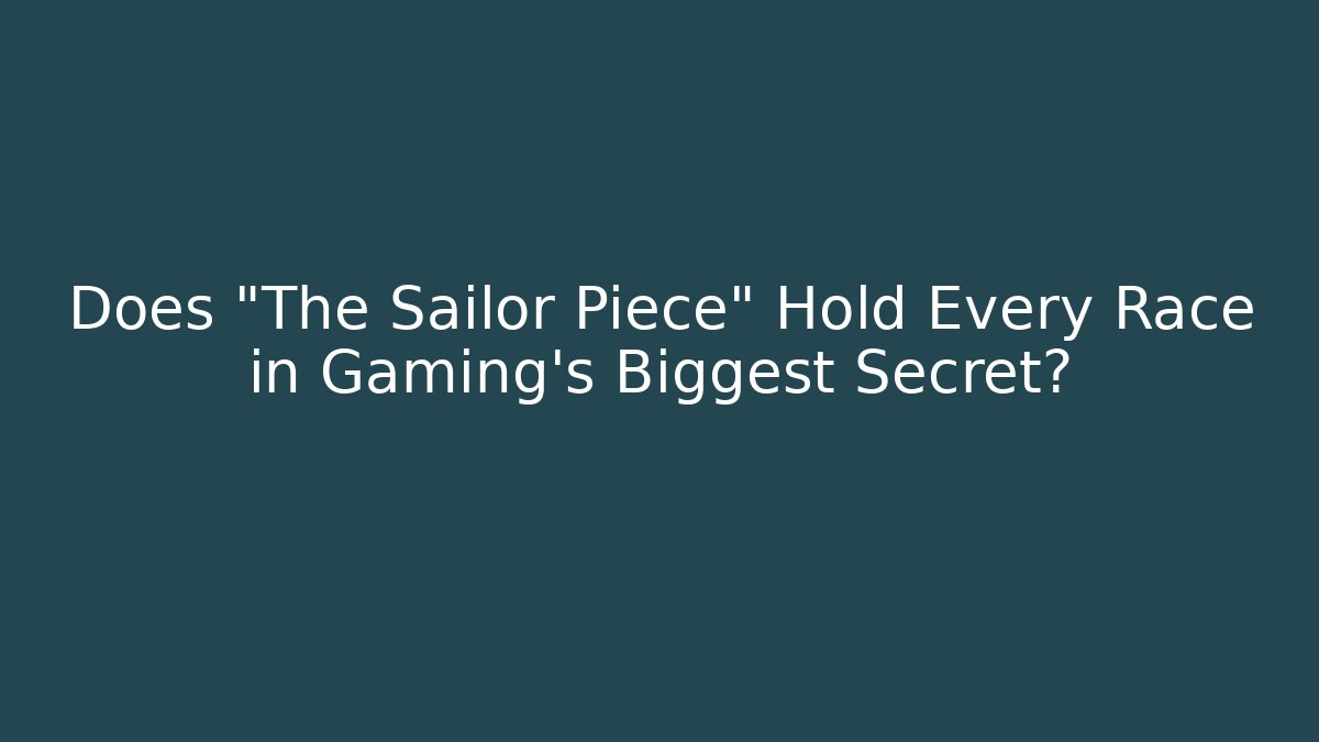 Does "The Sailor Piece" Hold Every Race in Gaming's Biggest Secret?