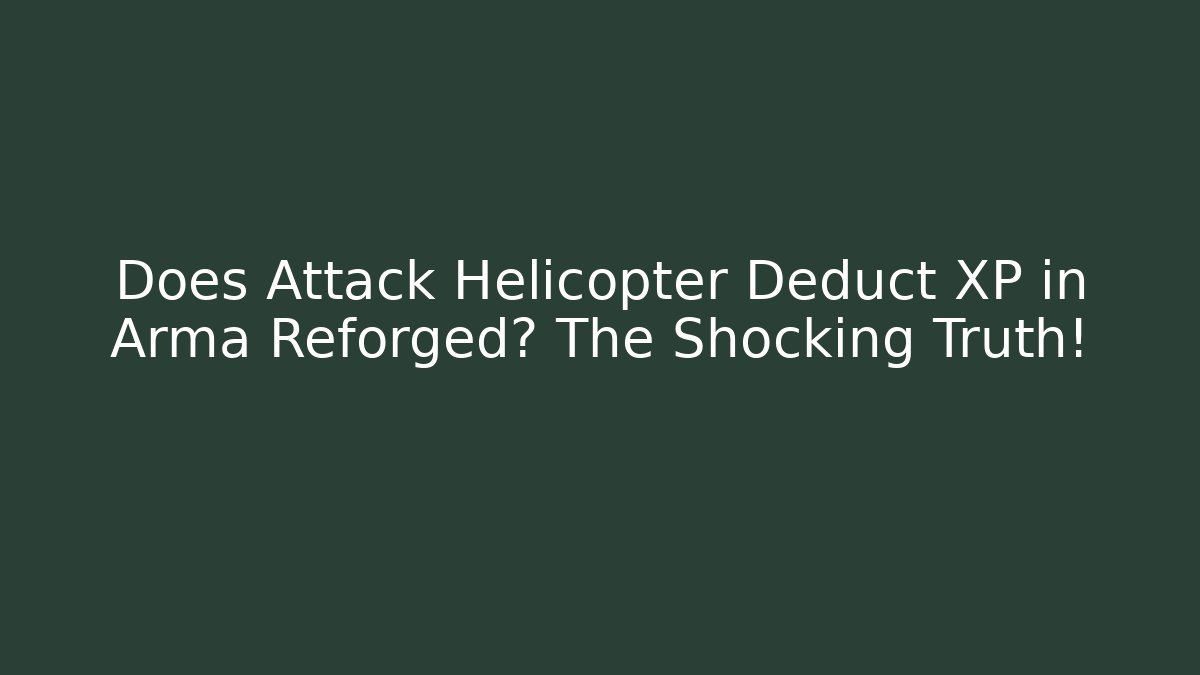 Does Attack Helicopter Deduct XP in Arma Reforged? The Shocking Truth! - Create More Assets