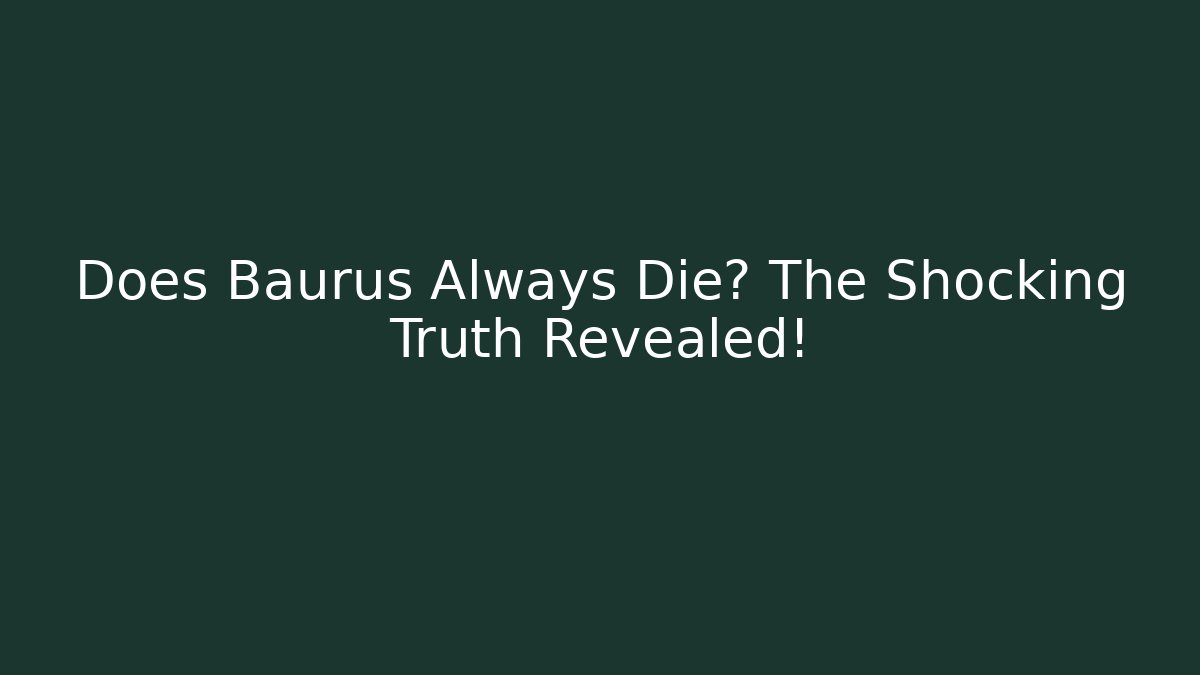 Does Baurus Always Die? The Shocking Truth Revealed!