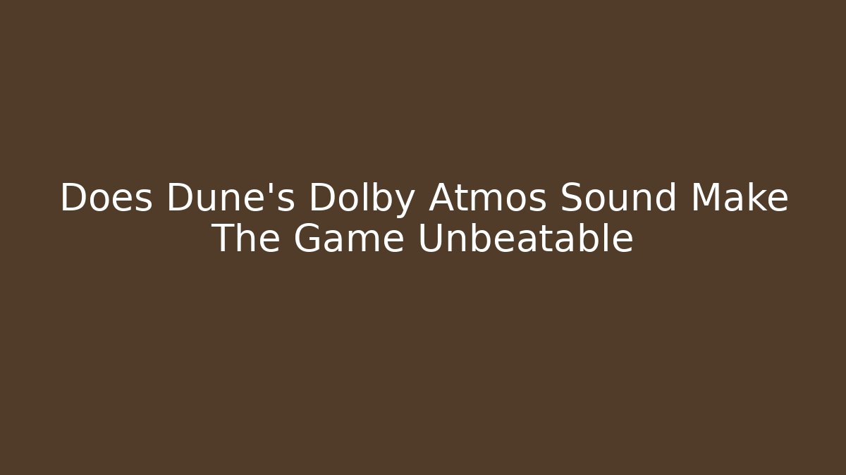 Does Dune's Dolby Atmos Sound Make The Game Unbeatable