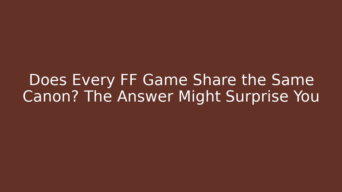 Does Every FF Game Share the Same Canon? The Answer Might Surprise You