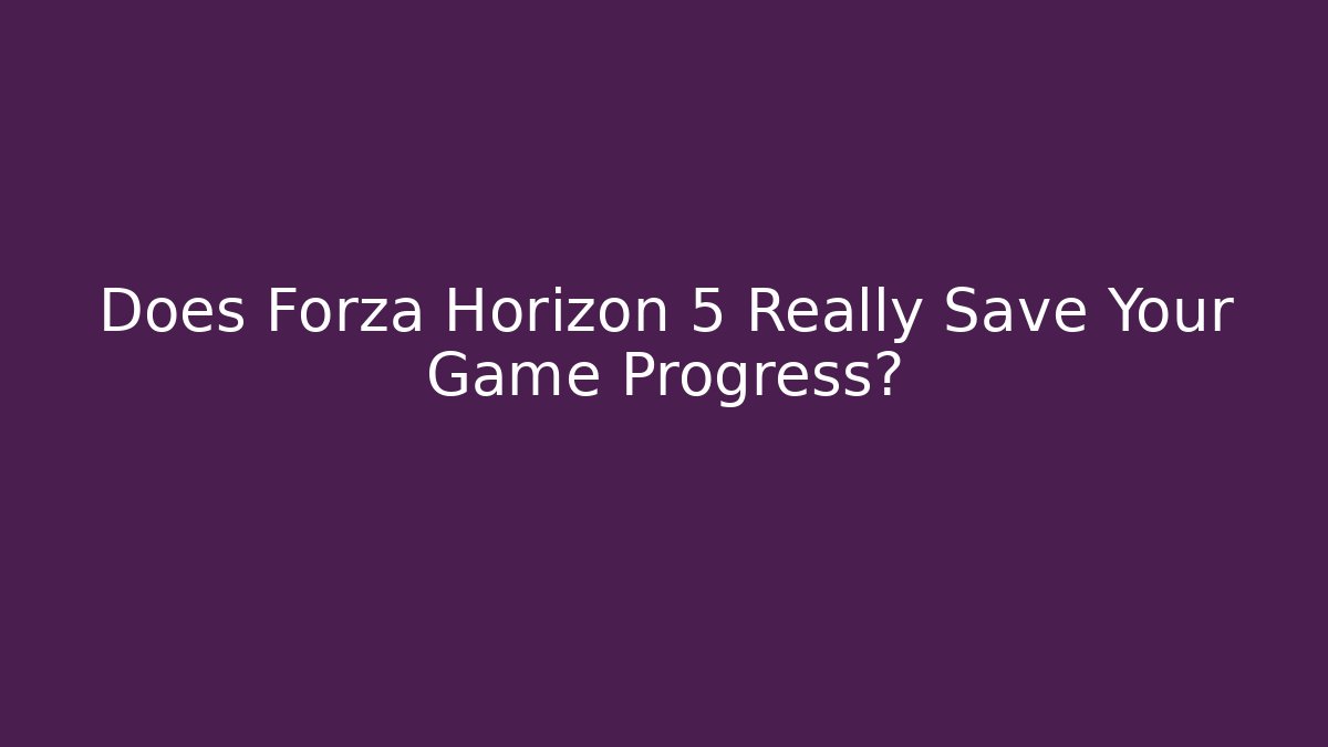 Does Forza Horizon 5 Really Save Your Game Progress? - Create More Assets