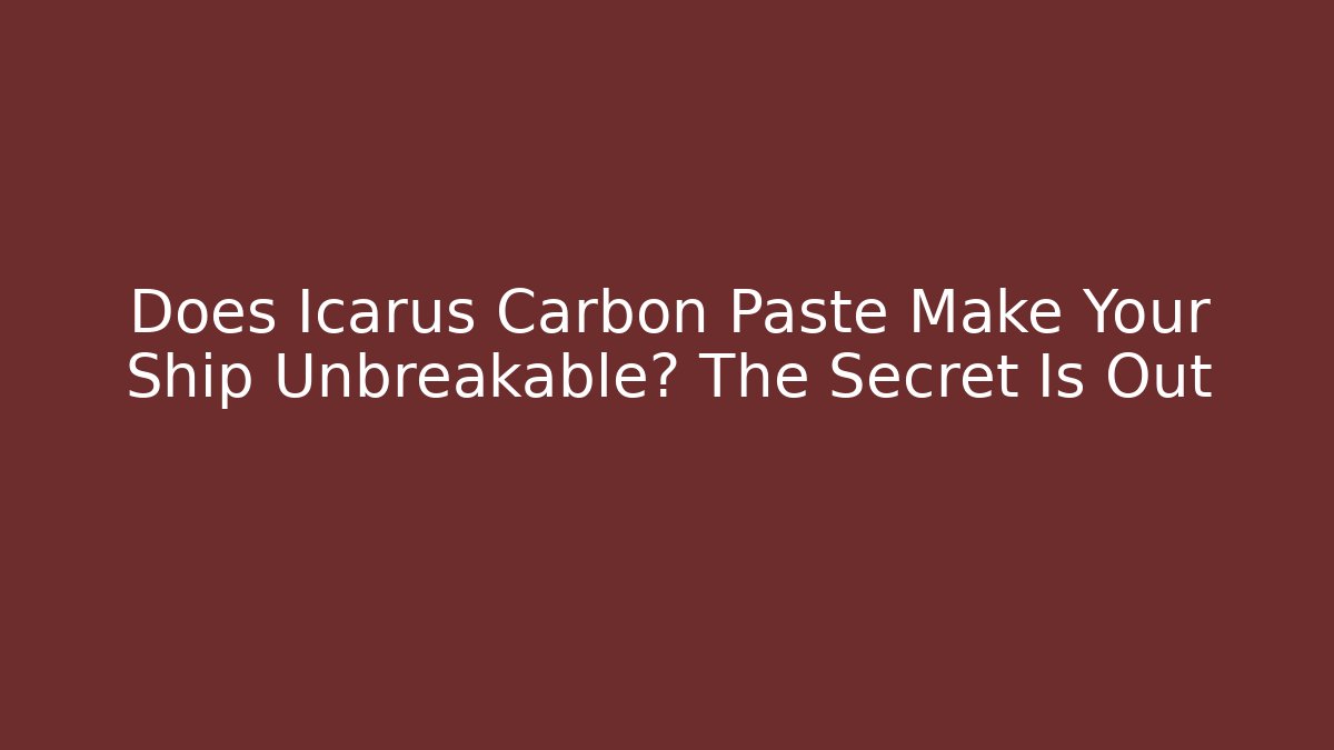 Does Icarus Carbon Paste Make Your Ship Unbreakable? The Secret Is Out