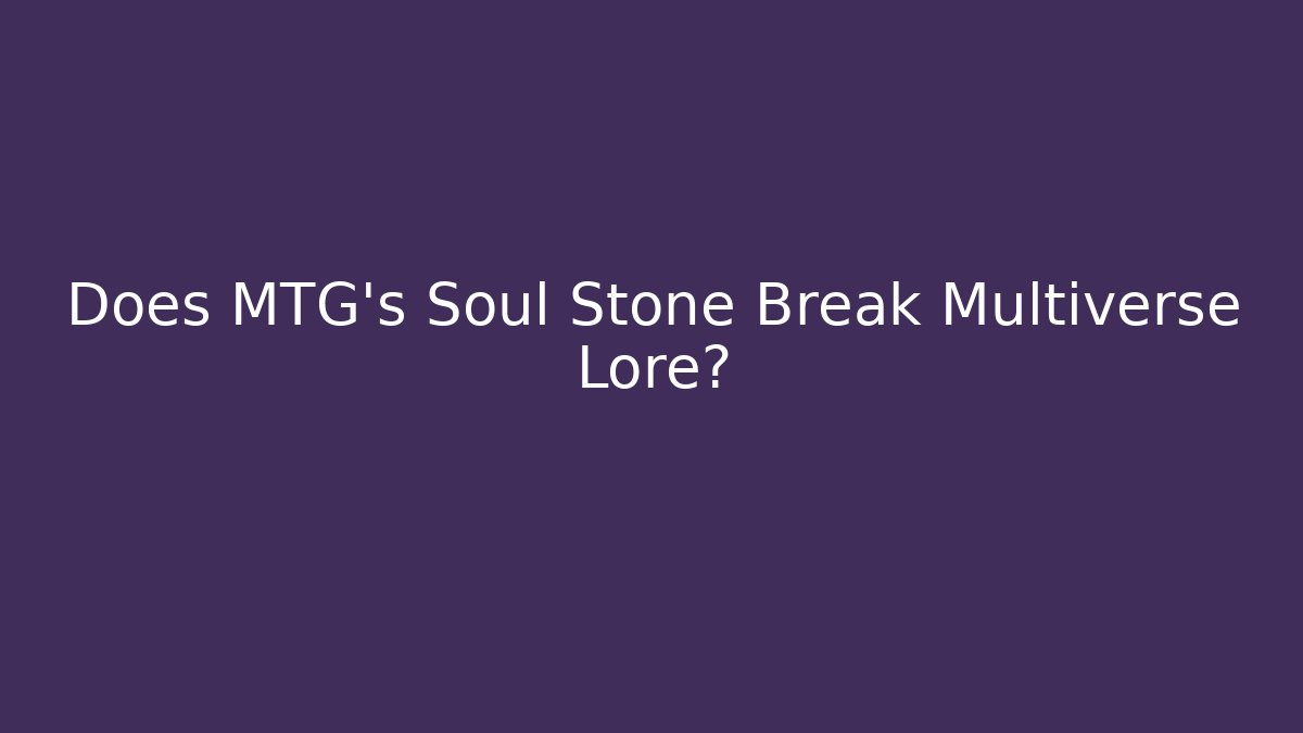 Does MTG's Soul Stone Break Multiverse Lore?