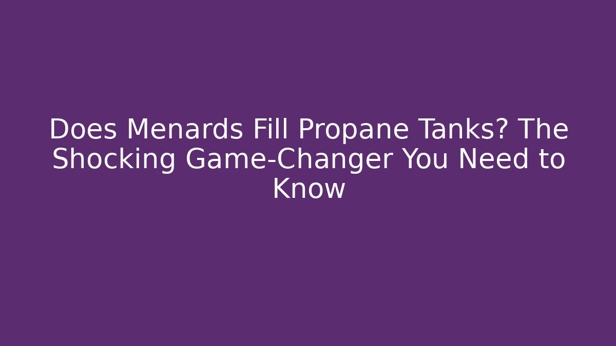 Does Menards Fill Propane Tanks? The Shocking Game-Changer You Need to Know