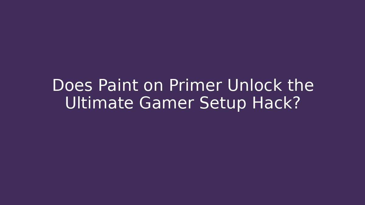 Does Paint on Primer Unlock the Ultimate Gamer Setup Hack?