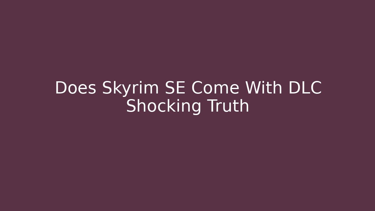 Does Skyrim SE Come With DLC Shocking Truth