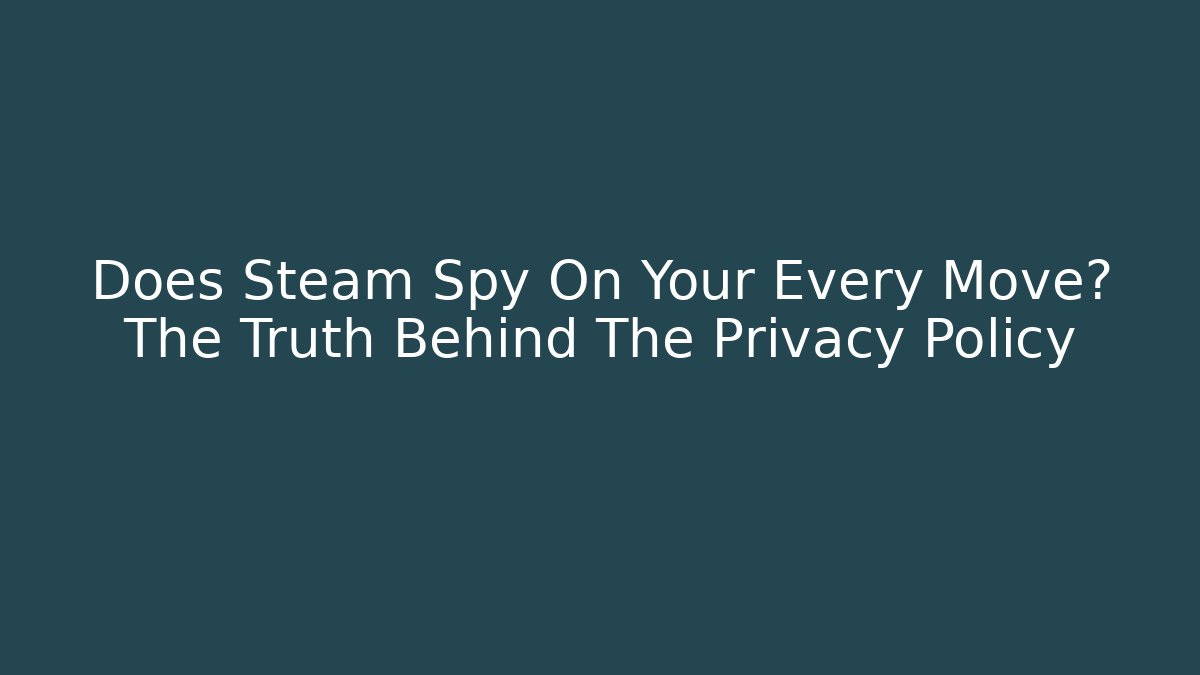 Does Steam Spy On Your Every Move? The Truth Behind The Privacy Policy