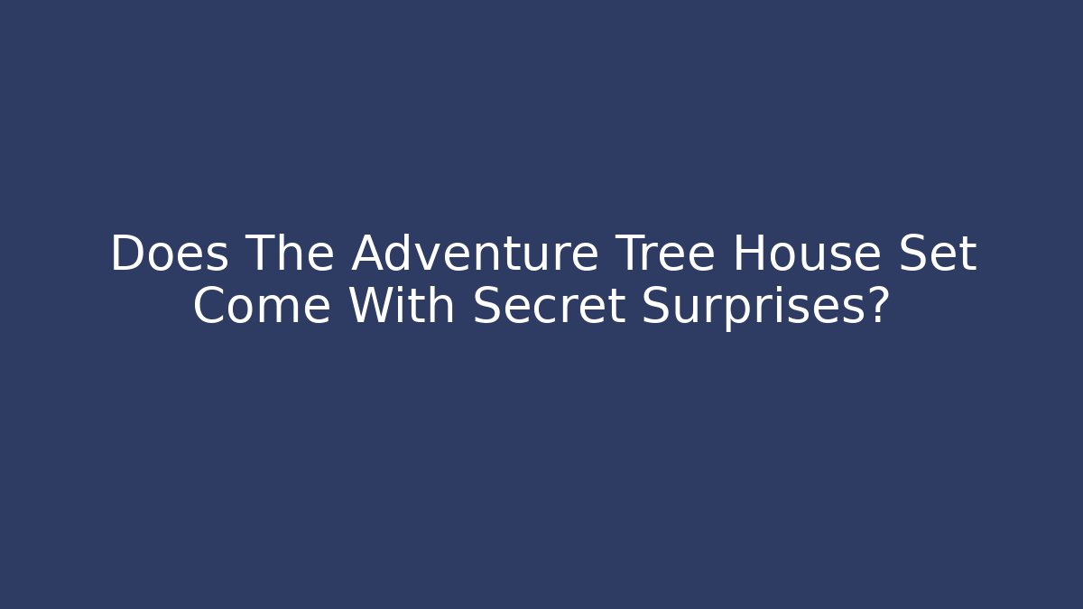 Does The Adventure Tree House Set Come With Secret Surprises?