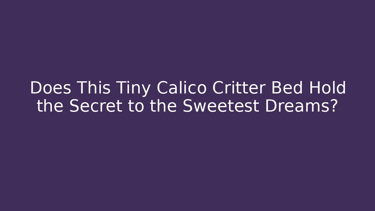 Does This Tiny Calico Critter Bed Hold the Secret to the Sweetest Dreams?