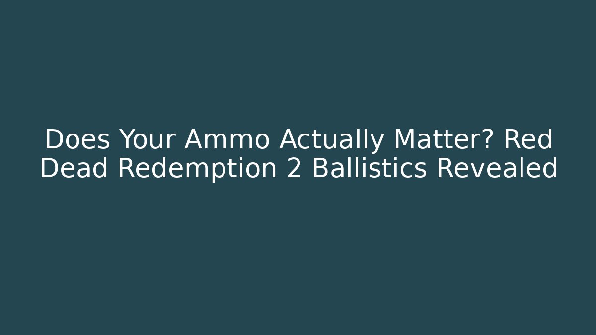 Does Your Ammo Actually Matter? Red Dead Redemption 2 Ballistics Revealed