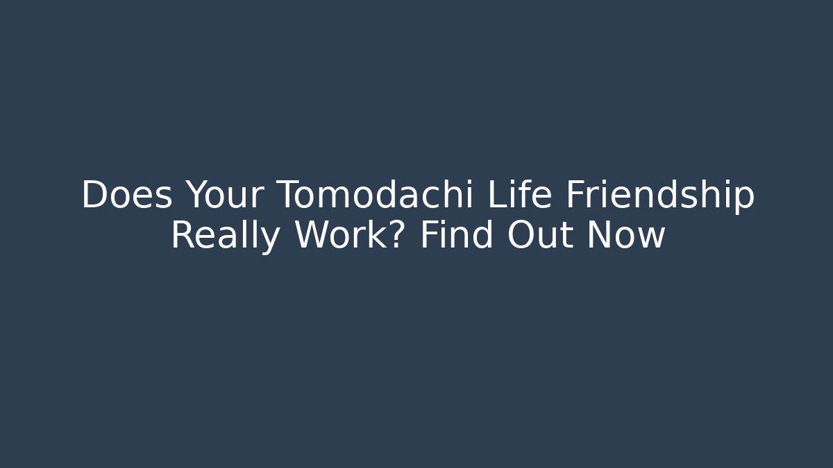Does Your Tomodachi Life Friendship Really Work? Find Out Now