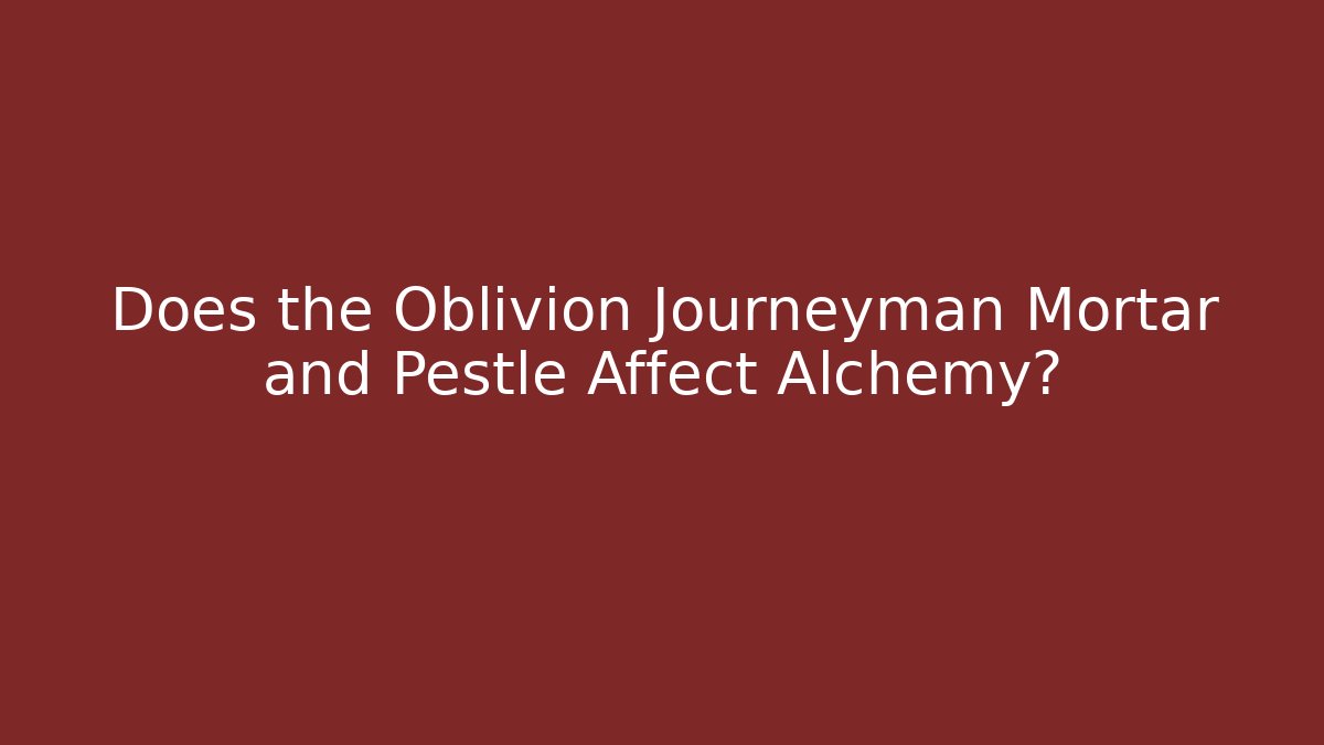 Does the Oblivion Journeyman Mortar and Pestle Affect Alchemy?