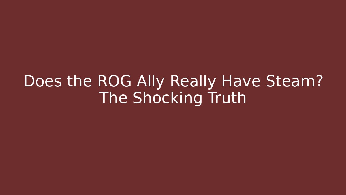 Does the ROG Ally Really Have Steam? The Shocking Truth
