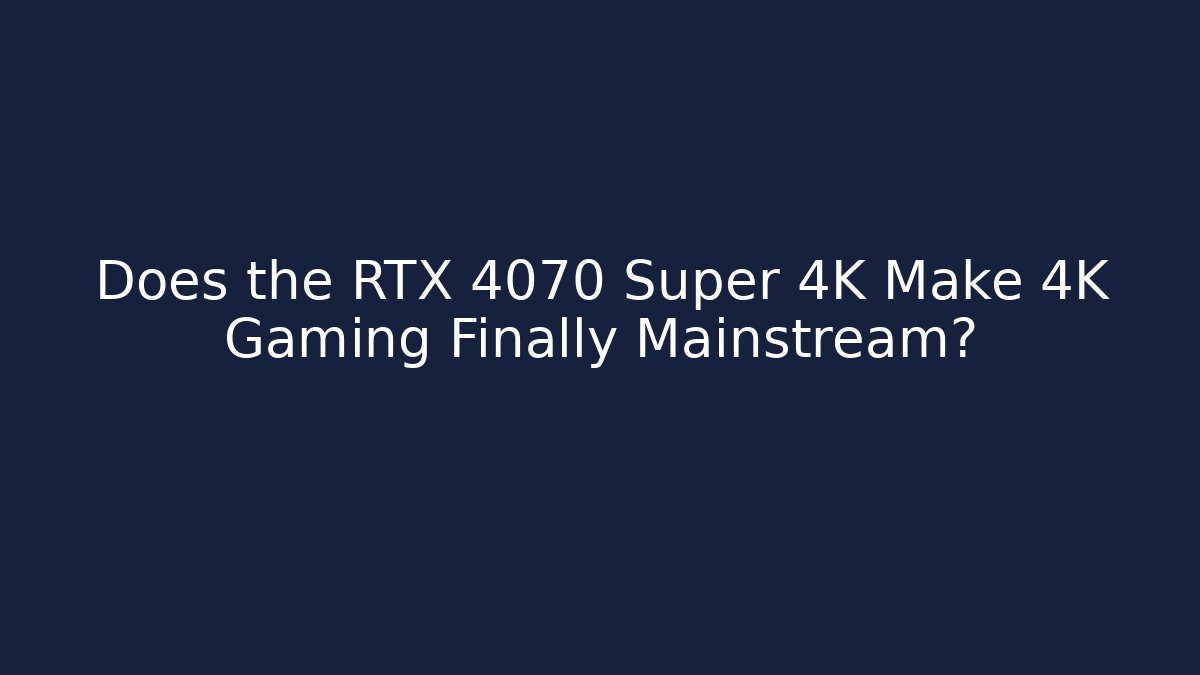 Does the RTX 4070 Super 4K Make 4K Gaming Finally Mainstream? - Create More Assets