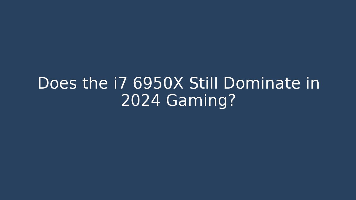 Does the i7 6950X Still Dominate in 2024 Gaming?