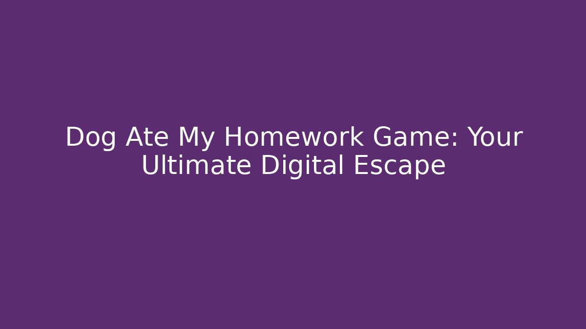 Dog Ate My Homework Game: Your Ultimate Digital Escape