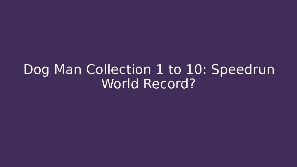 Dog Man Collection 1 to 10: Speedrun World Record? - Create More Assets
