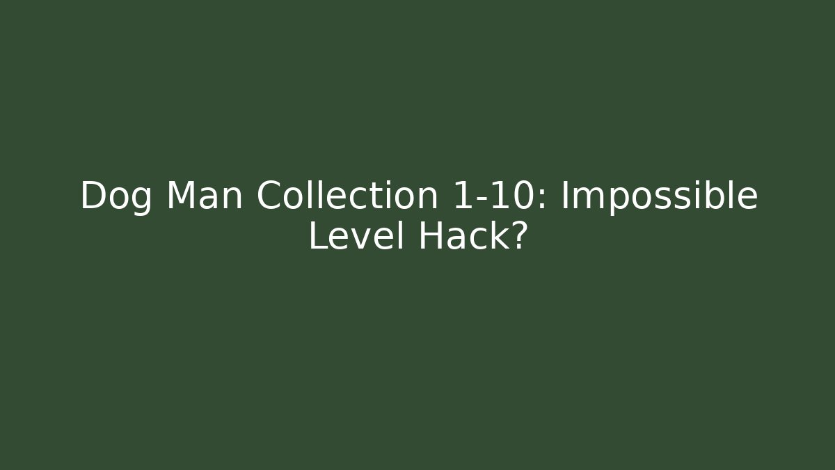 Dog Man Collection 1-10: Impossible Level Hack?