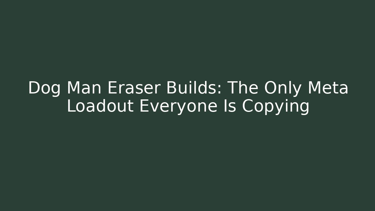 Dog Man Eraser Builds: The Only Meta Loadout Everyone Is Copying