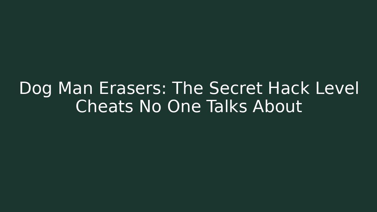 Dog Man Erasers: The Secret Hack Level Cheats No One Talks About - Create More Assets