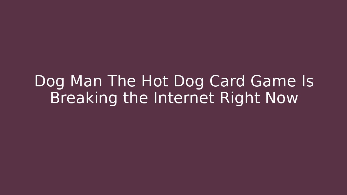 Dog Man The Hot Dog Card Game Is Breaking the Internet Right Now