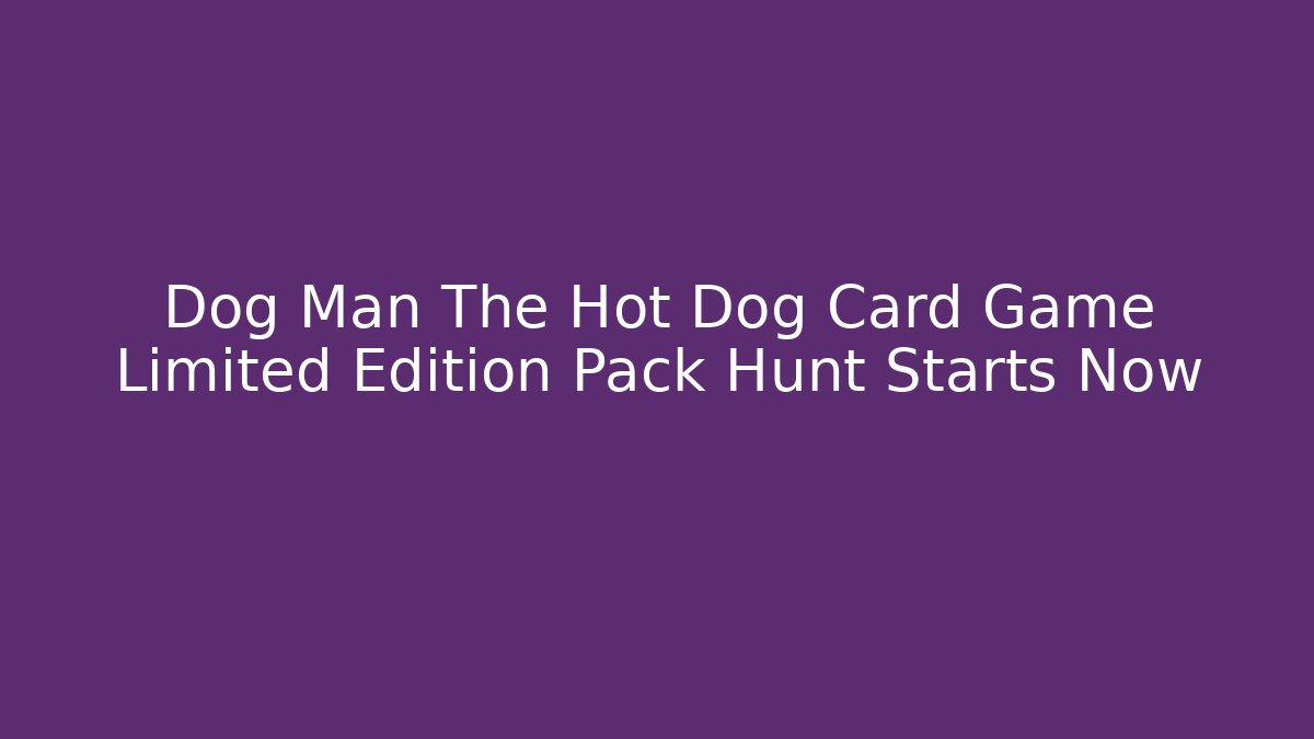 Dog Man The Hot Dog Card Game Limited Edition Pack Hunt Starts Now