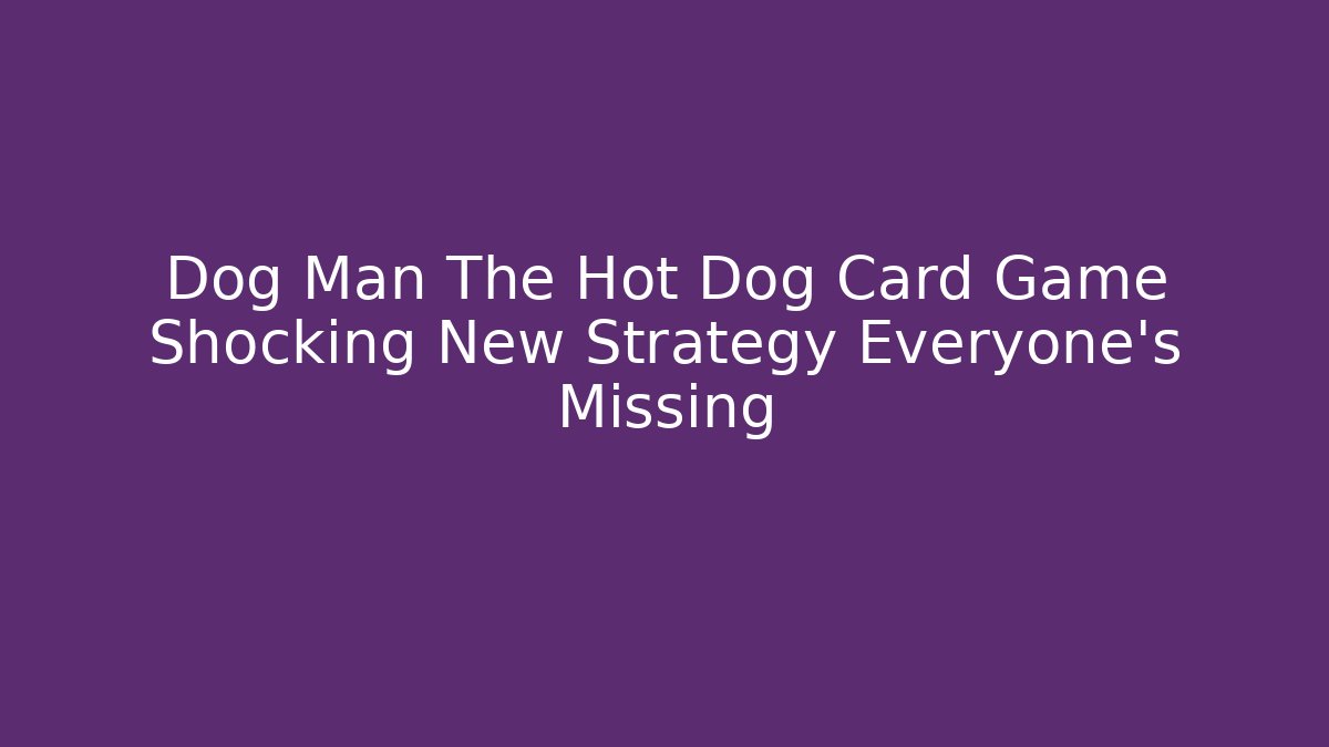 Dog Man The Hot Dog Card Game Shocking New Strategy Everyone’s Missing