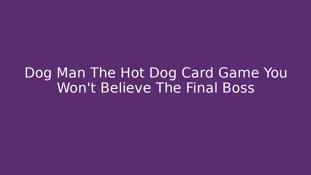 Dog Man The Hot Dog Card Game You Won't Believe The Final Boss