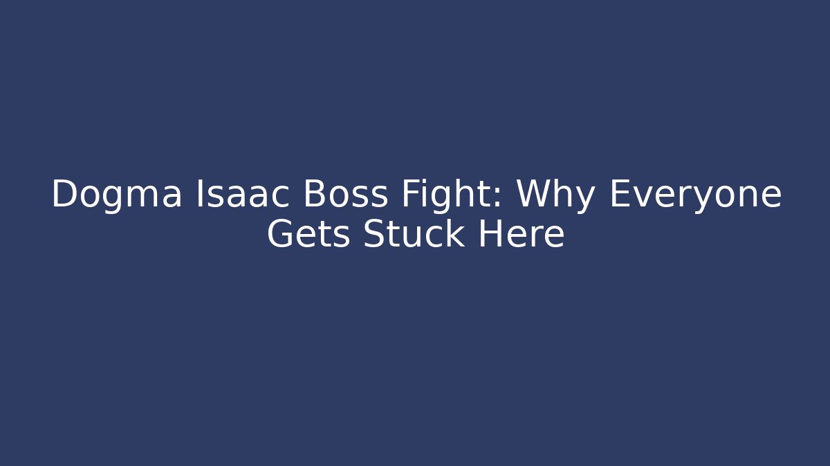 Dogma Isaac Boss Fight: Why Everyone Gets Stuck Here
