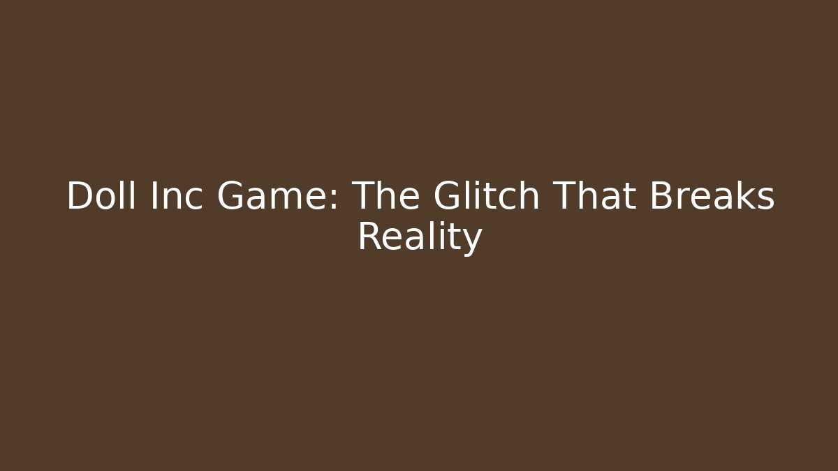 Doll Inc Game: The Glitch That Breaks Reality