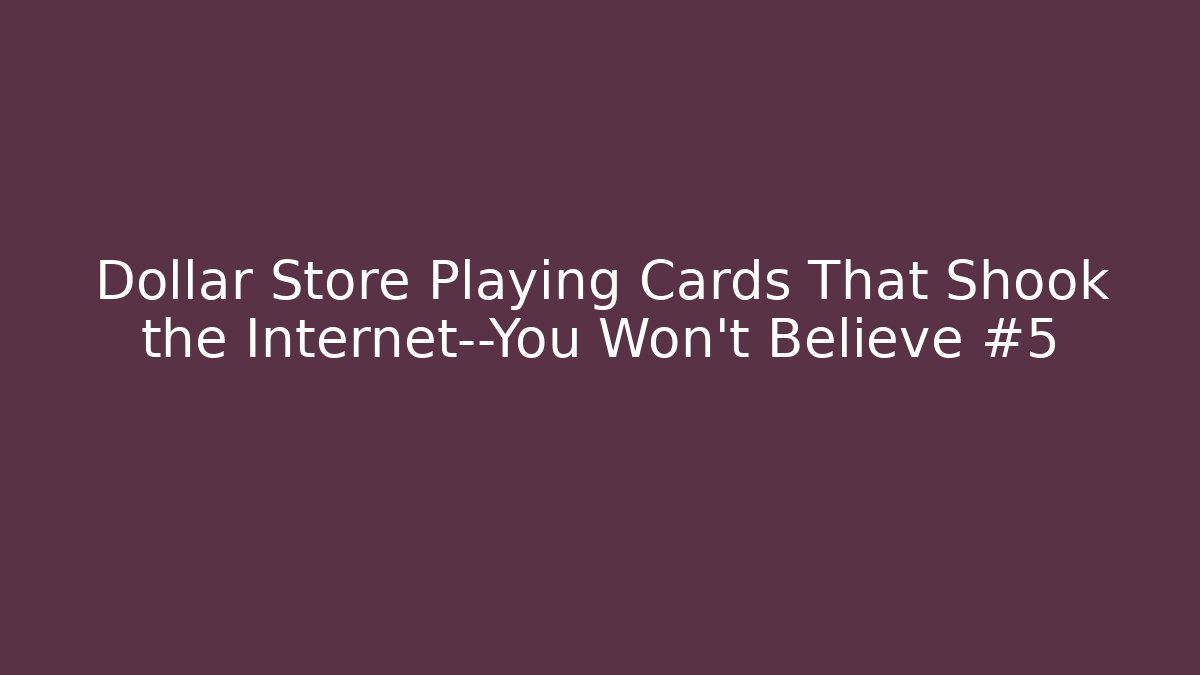 Dollar Store Playing Cards That Shook the Internet—You Won’t Believe #5