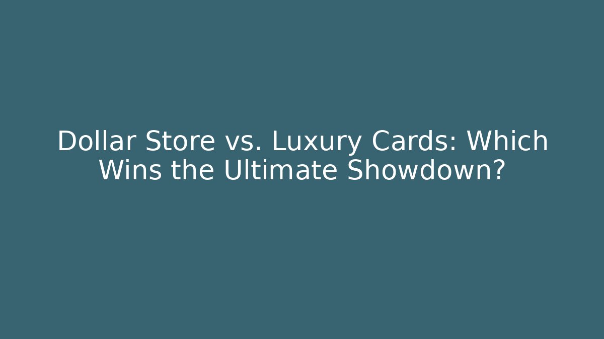 Dollar Store vs. Luxury Cards: Which Wins the Ultimate Showdown?