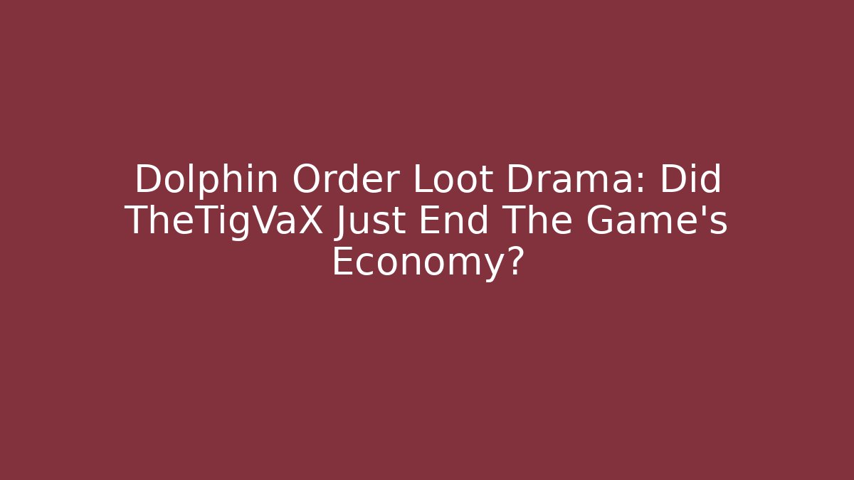 Dolphin Order Loot Drama: Did TheTigVaX Just End The Game's Economy?