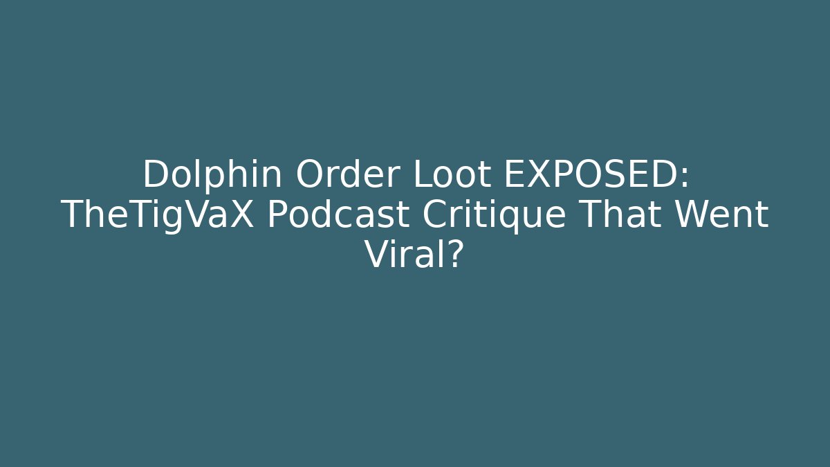 Dolphin Order Loot EXPOSED: TheTigVaX Podcast Critique That Went Viral?