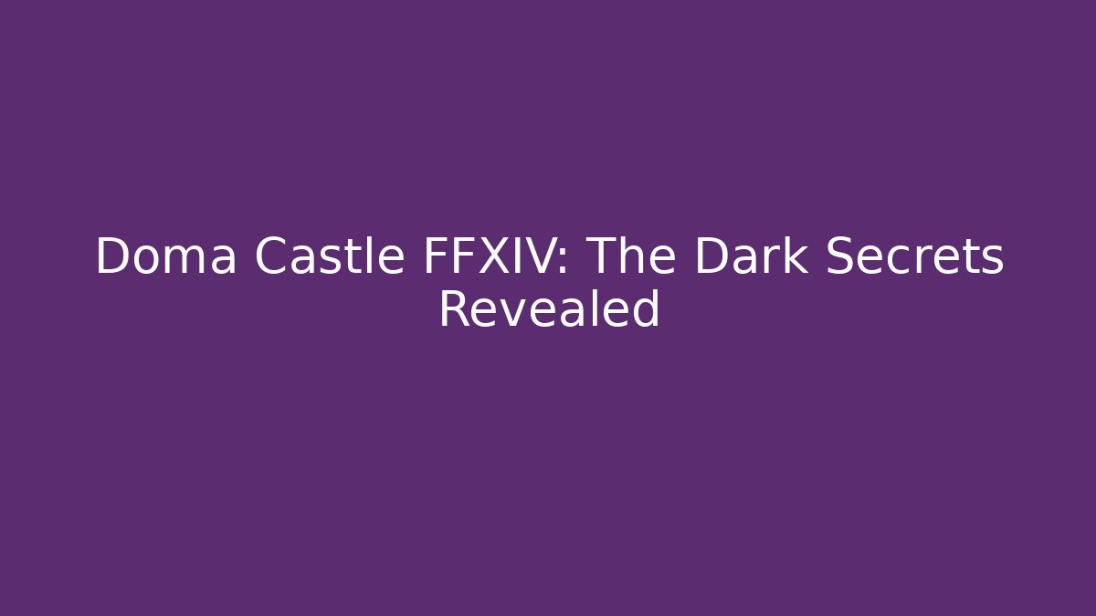 Doma Castle FFXIV: The Dark Secrets Revealed