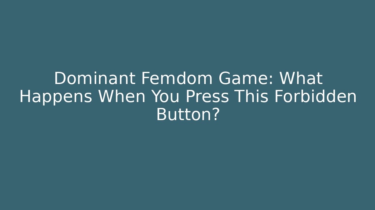 Dominant Femdom Game: What Happens When You Press This Forbidden Button?