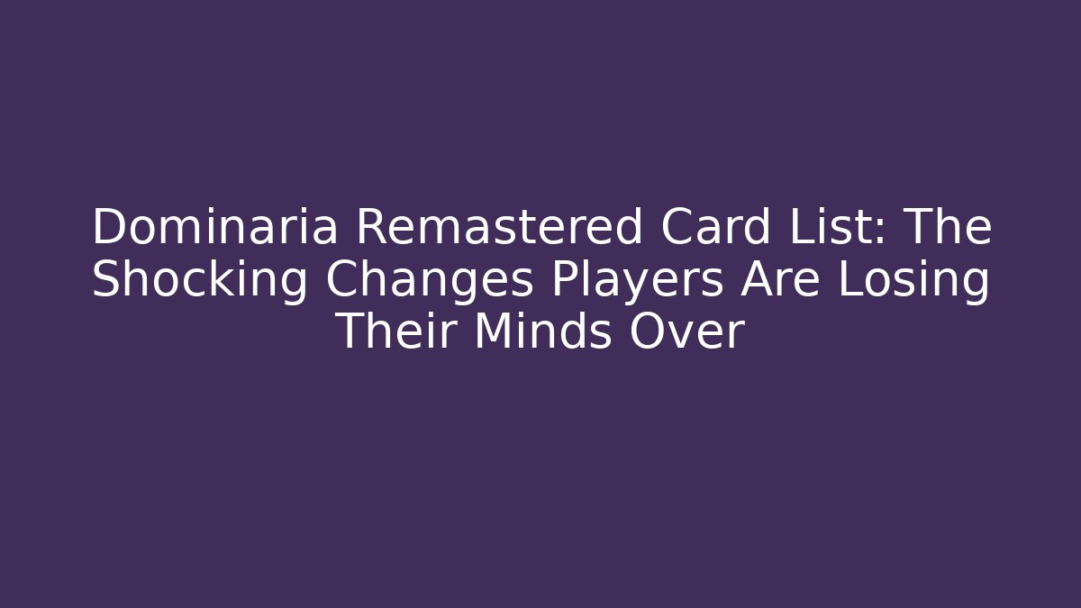 Dominaria Remastered Card List: The Shocking Changes Players Are Losing Their Minds Over