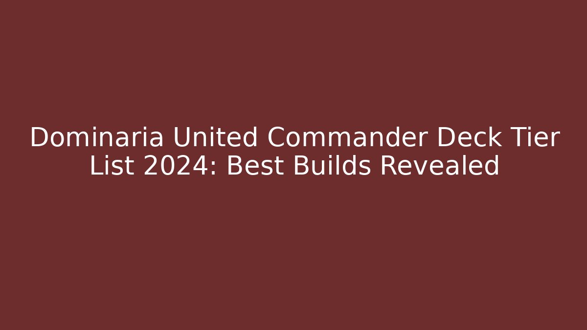Dominaria United Commander Deck Tier List 2024: Best Builds Revealed