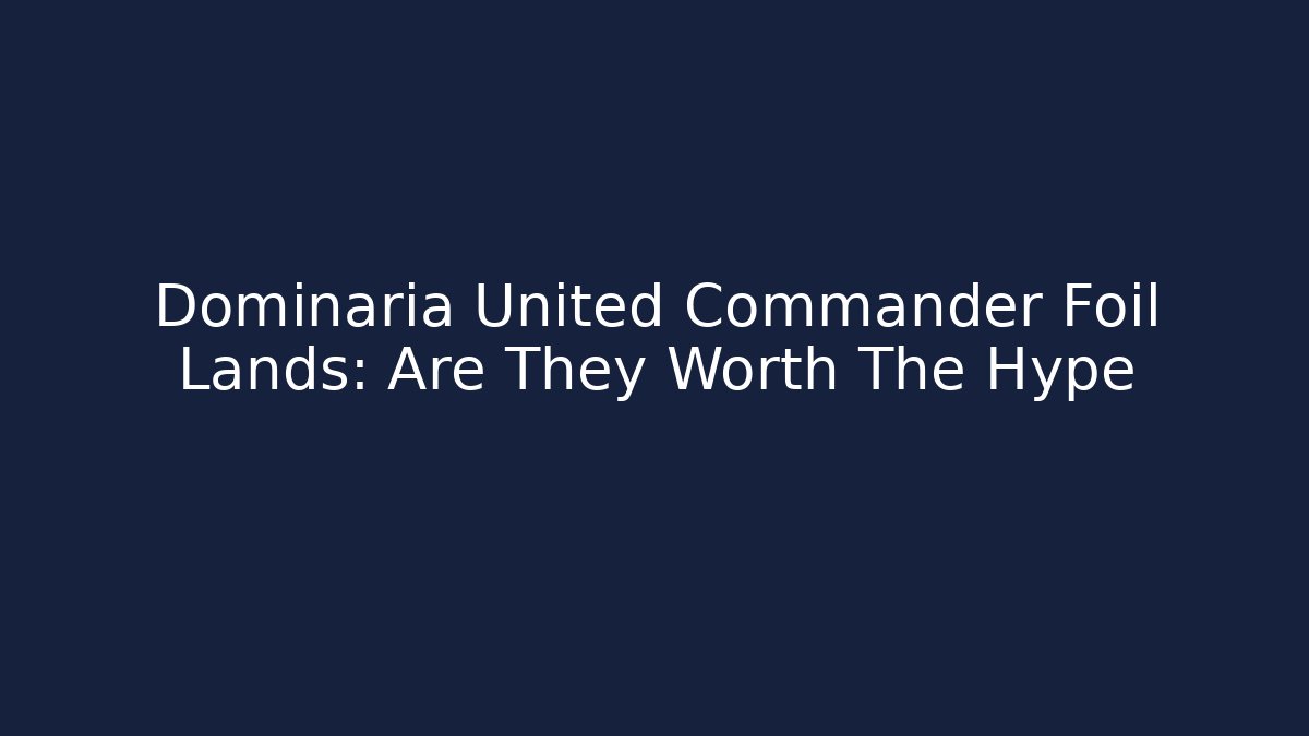 Dominaria United Commander Foil Lands: Are They Worth The Hype